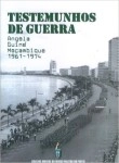 Testemunhos De Guerra Angola Guine Mocambique 1961-1974