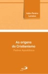 Origens Do Cristianismo, As - Padres Apostolicos Origens Do Cristianismo, As - Padres Apostolicos