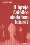 Igreja Catolica Ainda Tem Futuro, A