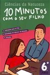 10 Minutos Com O Seu Filho 6 Ano - Ciencias Da Natureza