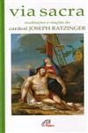 Via Sacra Meditacoes E Oracoes Do Cardeal Joseph Ratzinger