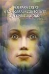 Ver Para Crer A Mascara Inconsciente Da Espiritualidade
